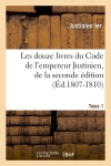 Les douze livres du Code de l'empereur Justinien, de la seconde édition. Tome 1 (Ed.1807-1810)