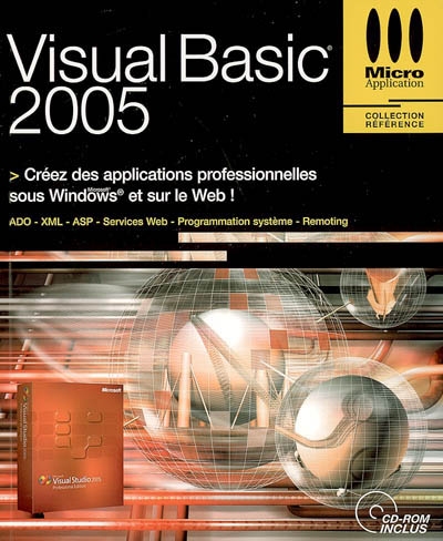 Visual Basic 2005 : créez des applications professionnelles sous Windows et sur le Web ! : ADO, XML, ASP, services WEB, programmation système, remoting