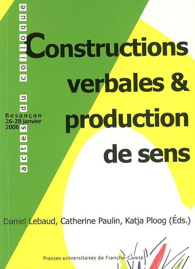 Constructions verbales & production de sens : actes du colloque organisé à Besançon, les 26, 27 et 28 janv. 2006