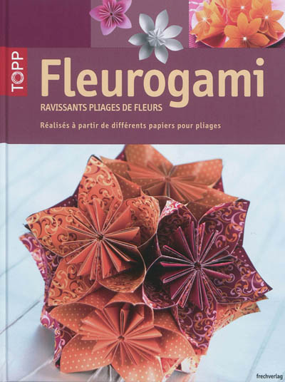 Fleurogami : ravissants pliages de fleurs : réalisés à partir de différents papiers pour pliages