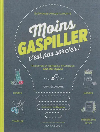 Moins gaspiller, c'est pas sorcier ! : recettes et conseils pratiques pour tous les jours : 100 % économe