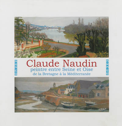 Claude Naudin, 21 novembre 1915-17 avril 2007 : peintre entre Seine et Oise, de la Bretagne à la Méditerranée