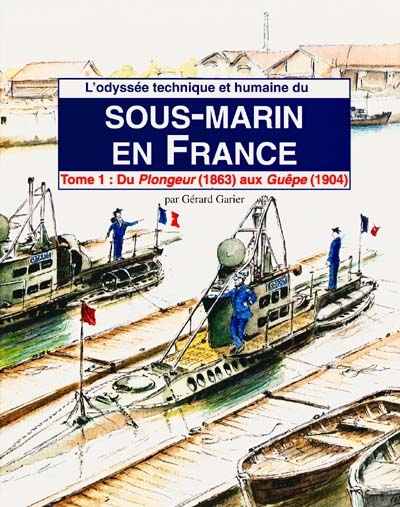L'odyssée technique et humaine du sous-marin en France. Vol. 1. Du Plongeur (1863) aux Guêpe (1904)