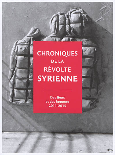 Chroniques de la révolte syrienne : des lieux et des hommes, 2011-2015