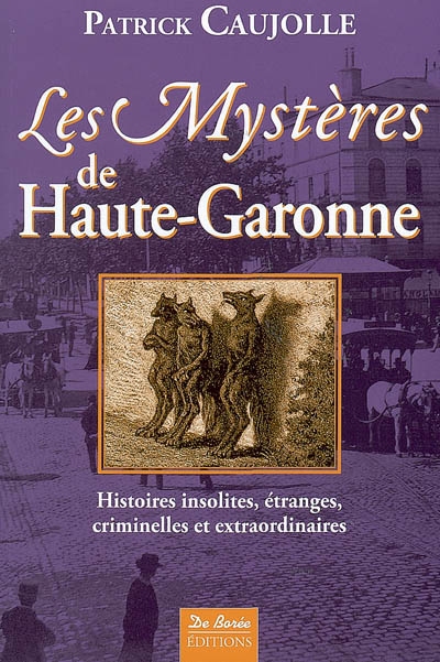 Les mystères de Haute-Garonne : histoires insolites, étranges, criminelles et extraordinaires