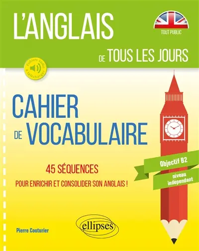L'anglais de tous les jours : cahier de vocabulaire, 45 séquences pour enrichir et consolider son anglais ! : objectif B2, niveau indépendant