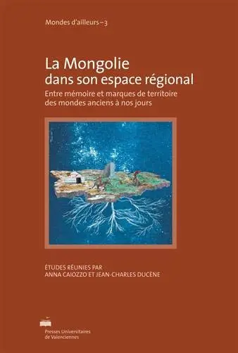 La Mongolie dans son espace régional : entre mémoire et marques de territoire des mondes anciens à nos jours