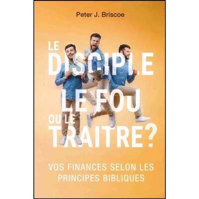 Le disciple, le fou ou le traître ? : les finances selon les principes bibliques