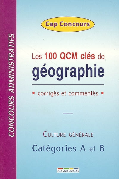 Les 100 QCM clés de géographie : corrigés et commentés : concours administratifs, culture générale, catégories A et B
