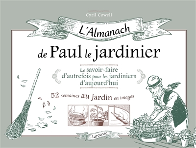 L'almanach de Paul le jardinier : le savoir-faire d'autrefois pour les jardiniers d'aujourd'hui : 52 semaines au jardin en images