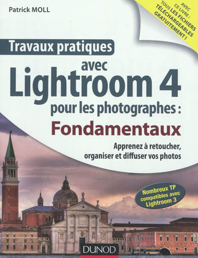 Travaux pratiques avec Lightroom 4 pour les photographes : fondamentaux : apprenez à retoucher, organiser et diffuser vos photos