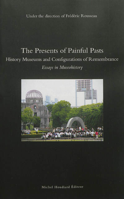 Essays in museohistory. The presents of painful pasts : history museums and configurations of remembrance
