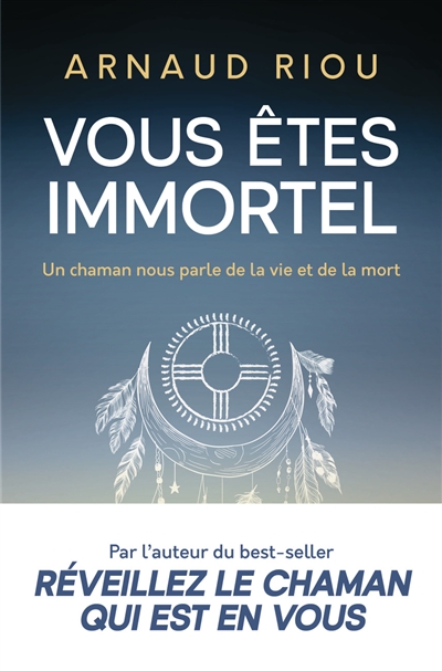 vous êtes immortel : un chaman nous parle de la vie et de la mort