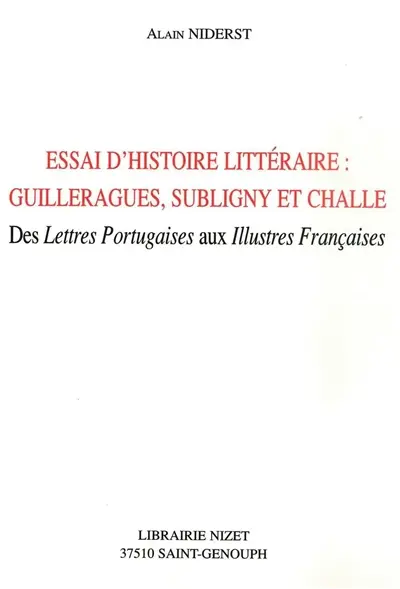 Essai d'histoire littéraire : Guilleragues, Subligny et Challe : des Lettres portugaises aux Illustres Françaises