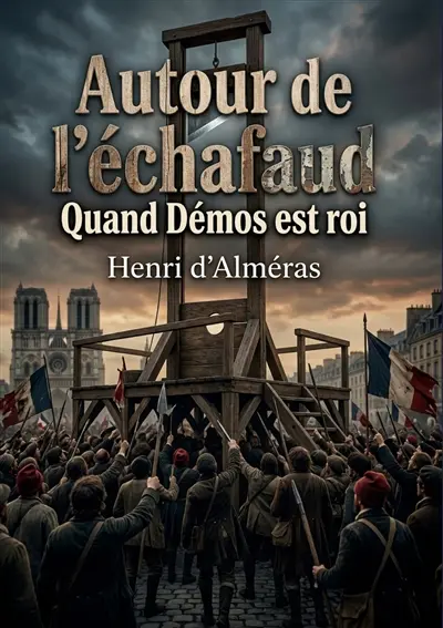 Autour de l'échafaud : Quand Démos est roi : Les foules révolutionnaires et la figure du peuple durant la Révolution Française, une analyse historique des moeurs et des mentalités.