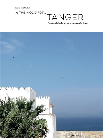 In the mood for.... Tanger : carnet de balades et adresses choisies