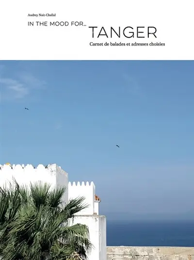 In the mood for.... Tanger : carnet de balades et adresses choisies