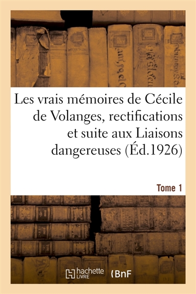 Les vrais mémoires de Cécile de Volanges, rectifications et suite aux Liaisons dangereuses. Tome 1