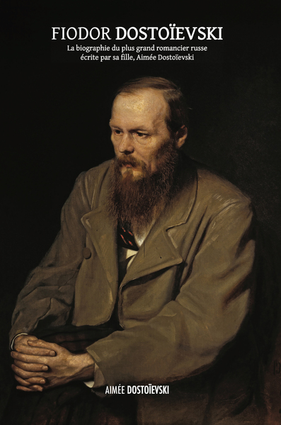 Fiodor Dostoïevski : la biographie du plus grand romancier russe écrite par sa fille, Aimée Dostoïevski