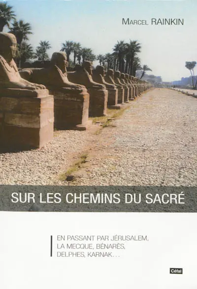 Sur les chemins du sacré : en passant par Jérusalem, La Mecque, Bénarès, Delphes, Karnak...