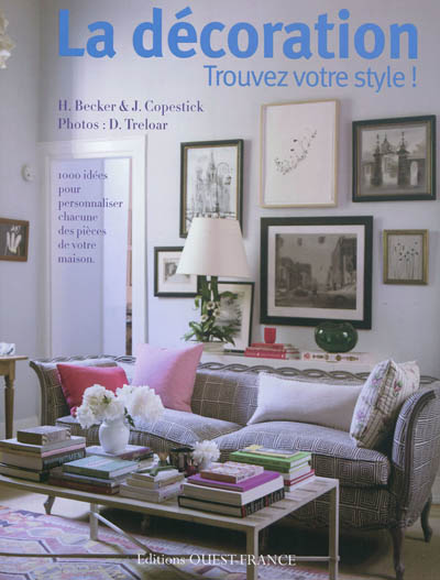 La décoration : trouvez votre style ! : 1.000 idées pour personnaliser chacune des pièces de votre maison