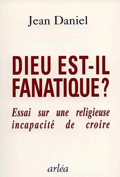 Dieu est-il fanatique ? : essai sur une religieuse incapacité de croire