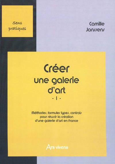 Créer une galerie d'art. Vol. 1. Méthodes, formules, types, contrats pour réussir la création d'une galerie d'art en France
