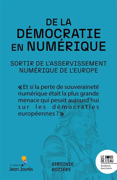 De la démocratie en numérique : sortir de l'asservissement numérique de l'Europe De la démocratie en numérique : sortir de l'asservissement numérique de l'Europe