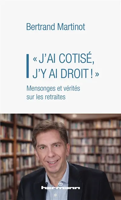 J'ai cotisé, j'y ai droit : mensonges et vérités sur les retraites