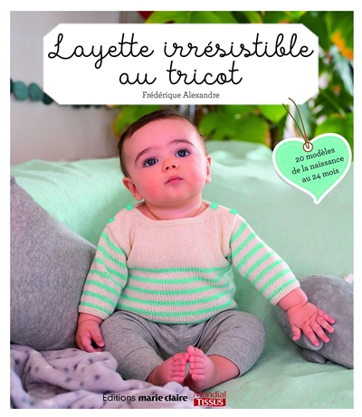 Layette irrésistible au tricot : 20 modèles de la naissance au 24 mois