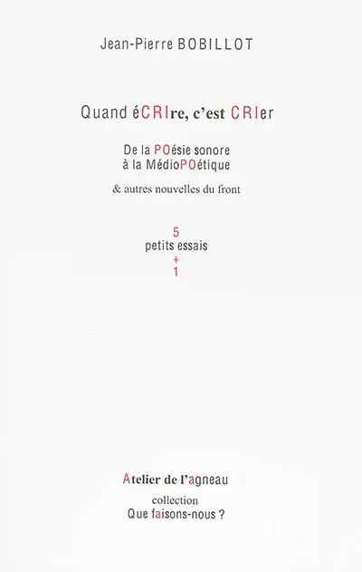 Quand écrire, c'est crier : de la poésie sonore à la médiopoétique & autres nouvelles du front : 5 petits essais + 1