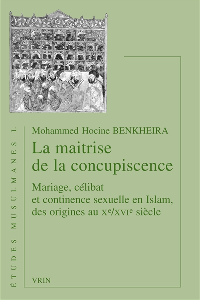 La maîtrise de la concupiscence : mariage, célibat et continence sexuelle en islam, des origines au Xe-XVIe siècles