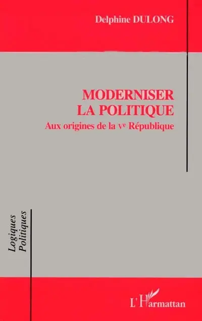 Moderniser la politique : aux origines de la Ve République