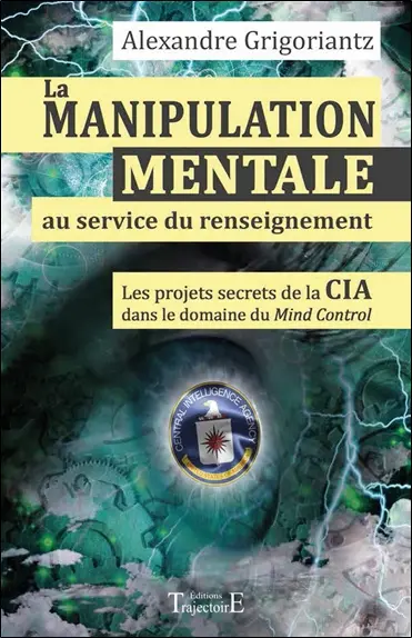 La manipulation mentale au service du renseignement : les projets secrets de la CIA dans le domaine du Mind Control à l'époque de la guerre froide : drogues, champignons sacrés, armes psycho-chimiques, hypnotisme...