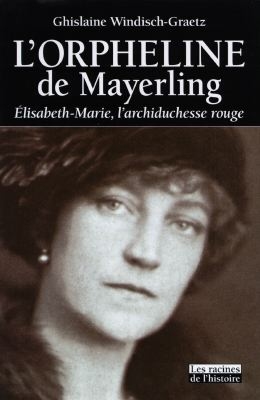 L'orpheline de Mayerling : Elisabeth-Marie, l'archiduchesse rouge 1883-1963