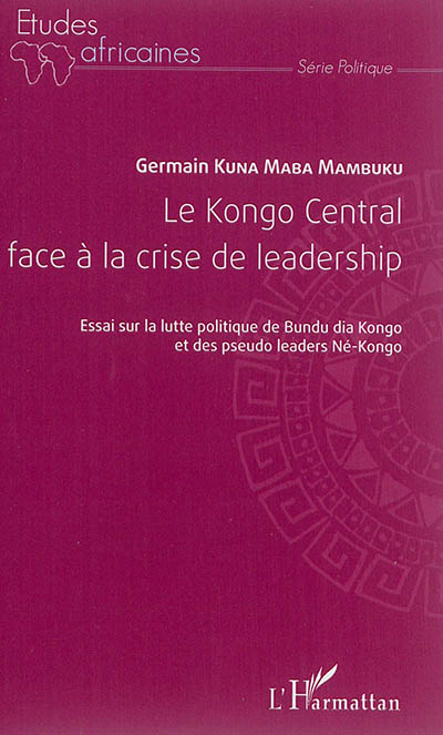 Le Kongo central face à la crise de leadership : essai sur la lutte politique de Bundu dia Kongo et des pseudo-leaders Né-Kongo