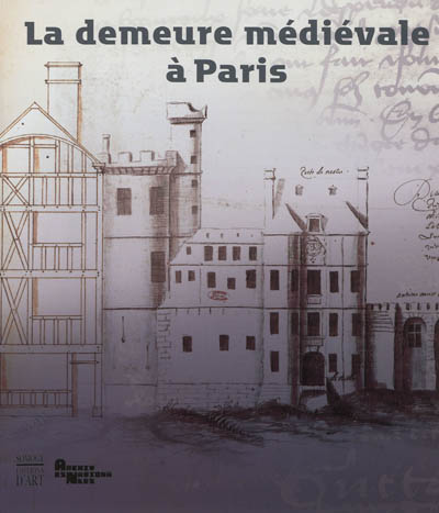 La demeure médiévale à Paris : exposition, Paris, Archives nationales, du 17 octobre 2012 au 13 janvier 2013