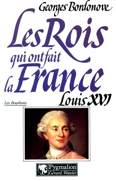 Les rois qui ont fait la France : les Bourbons. Vol. 5. Louis XVI : le roi martyr, 1774-1793