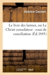 Le livre des larmes, ou Le Christ consolateur : essai de conciliation entre l'Eglise catholique : et la philosophie moderne