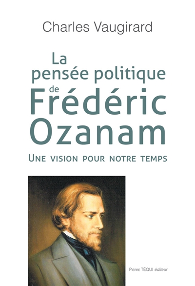La pensée politique de Frédéric Ozanam : une vision pour notre temps - Charles Vaugirard