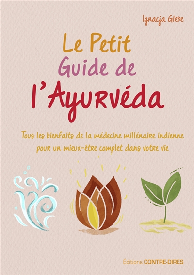 Le petit guide de l'ayurvéda : tous les bienfaits de la médecine millénaire indienne pour un mieux-être complet dans votre vie - Ignacja Glebe