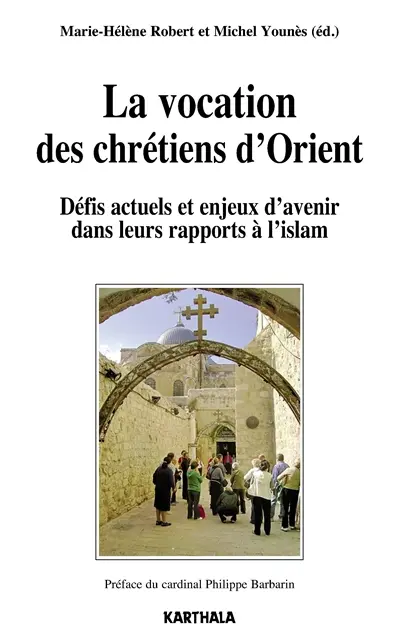 La vocation des chrétiens d'Orient : défis actuels et enjeux d'avenir dans leurs rapports à l'islam : actes du colloque international à l'Université catholique de Lyon (26-29 mars 2014)
