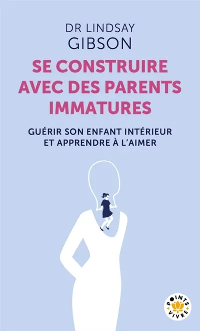 Se construire avec des parents immatures : guérir son enfant intérieur et apprendre à l'aimer