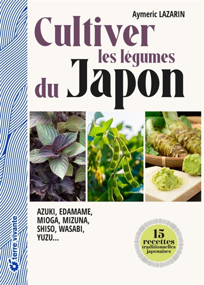 Cultiver les légumes du Japon : azuki, edamame, mioga, mizuna, shiso, wasabi, yuzu...