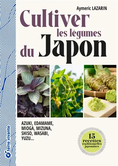 Cultiver les légumes du Japon : azuki, edamame, mioga, mizuna, shiso, wasabi, yuzu...