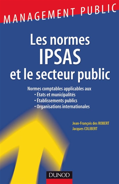 Les normes IPSAS et le secteur public : normes comptables applicables aux Etats et municipalités, établissements publics, organisations internationales