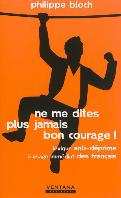 Ne me dites plus jamais bon courage ! : lexique anti-déprime à usage immédiat des Français