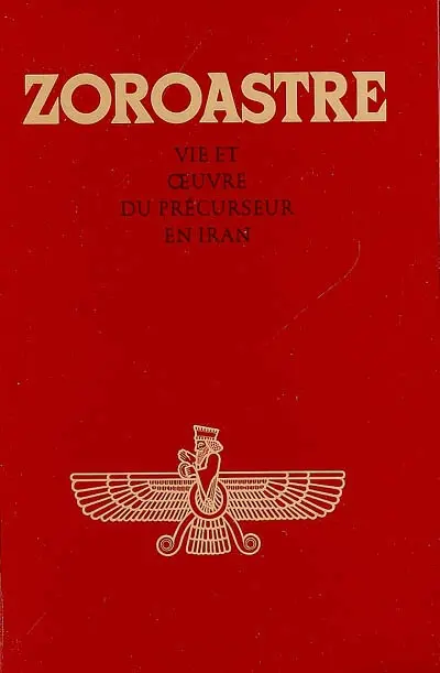 Zoroastre : Zarathoustra, vie et oeuvre du précurseur en Iran