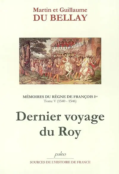 Mémoires des choses advenues depuis l'an mille cinq cent treize, qu'il vint à la cour, jusqu'au trépas du roy de très louable mémoire François premier de ce nom. Vol. 5. Livres IX et X (1540-1546) : dernier voyage du Roy