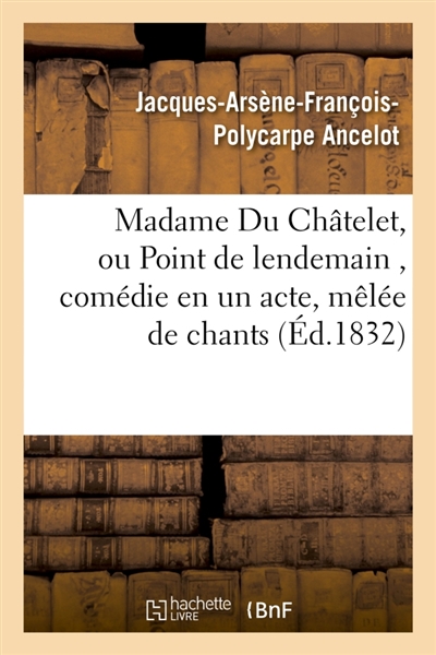 Madame Du Châtelet, ou Point de lendemain , comédie en un acte, mêlée de chants
